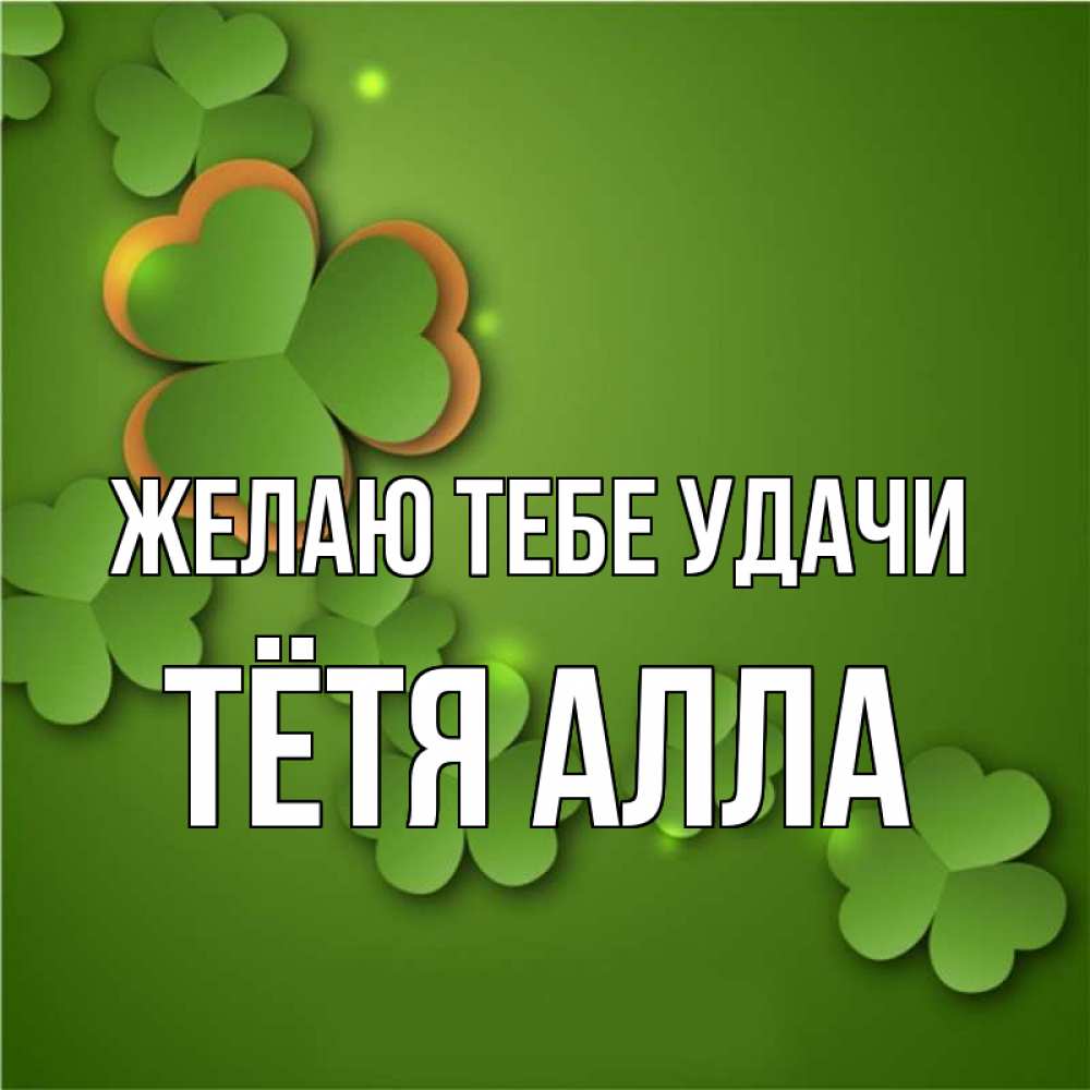 Открытка на каждый день с именем, Тётя-Алла Желаю тебе удачи много трехлистных листочков клевера Прикольная открытка с пожеланием онлайн скачать бесплатно 