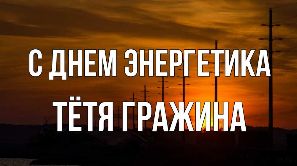 Открытка на каждый день с именем, Тётя-Гражина С днем энергетика столбы провода закат Прикольная открытка с пожеланием онлайн скачать бесплатно 