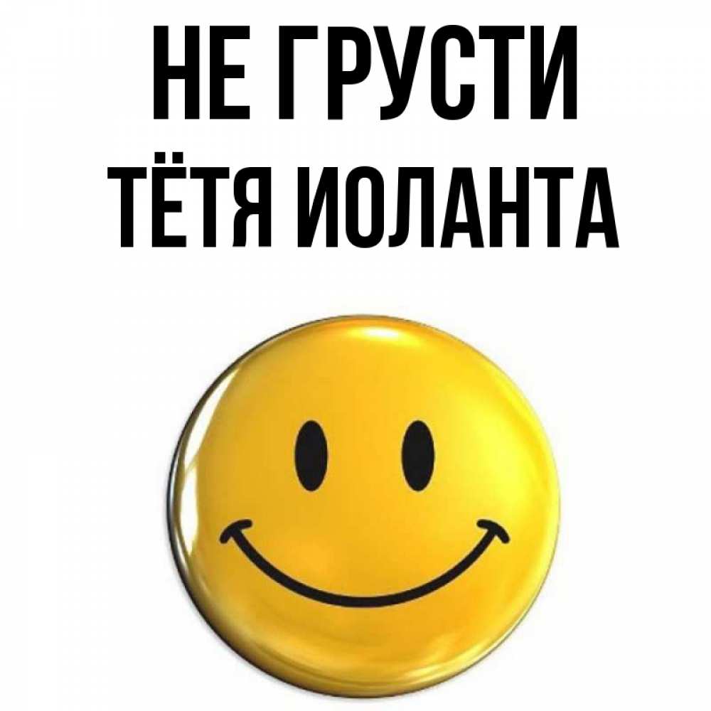 Открытка на каждый день с именем, Тётя-Иоланта Не грусти желаем всем позитива Прикольная открытка с пожеланием онлайн скачать бесплатно 