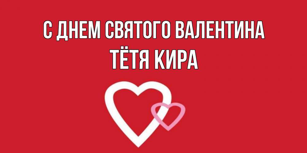 Открытка на каждый день с именем, Тётя-Кира С днем Святого Валентина Красненькая валентинка для влюбленных Прикольная открытка с пожеланием онлайн скачать бесплатно 