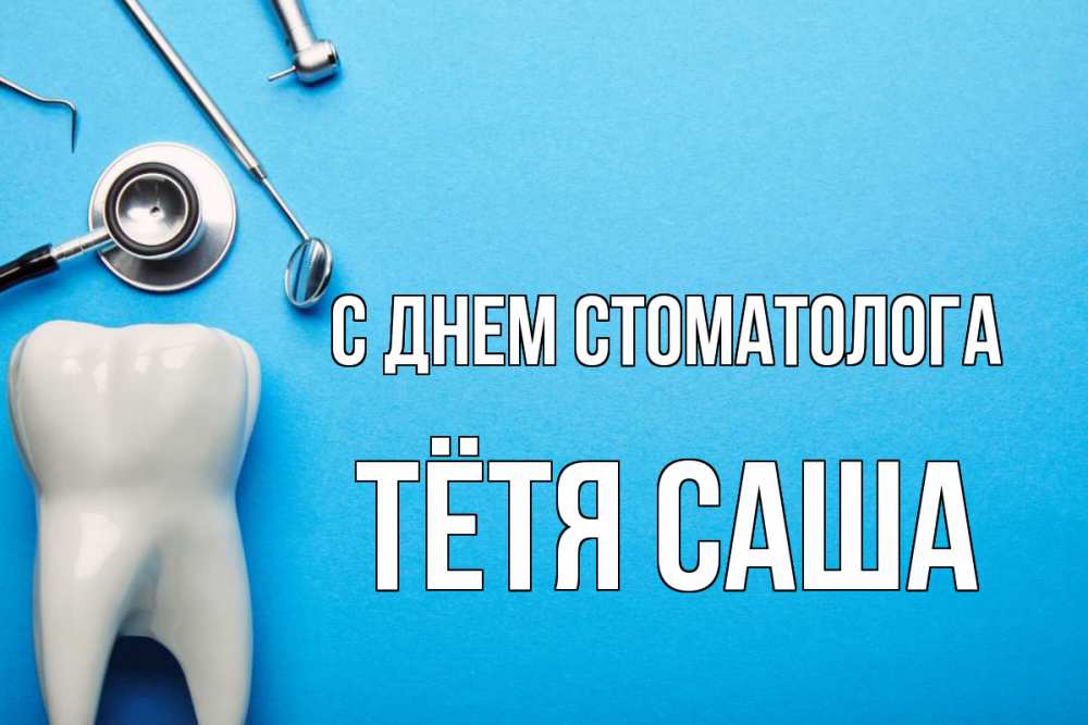 Открытка на каждый день с именем, Тётя-Саша С днем стоматолога с днем стоматолога Прикольная открытка с пожеланием онлайн скачать бесплатно 
