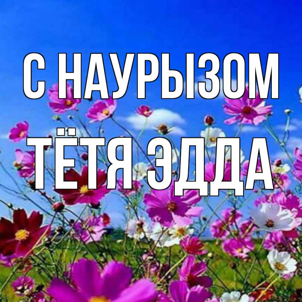 Открытка на каждый день с именем, Тётя-Эдда С наурызом цветы Прикольная открытка с пожеланием онлайн скачать бесплатно 