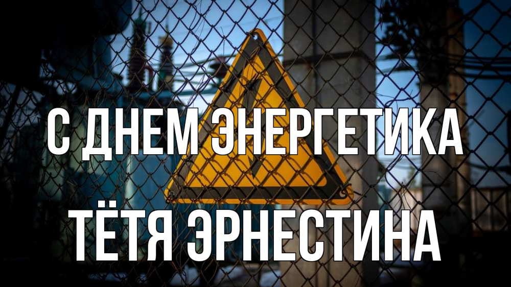 Открытка на каждый день с именем, Тётя-Эрнестина С днем энергетика трансформаторная подстанция Прикольная открытка с пожеланием онлайн скачать бесплатно 