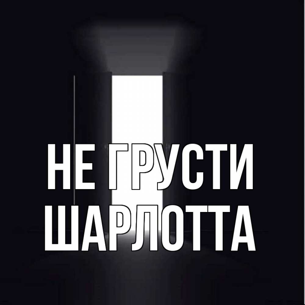 Открытка на каждый день с именем, Шарлотта Не грусти открытая дверь Прикольная открытка с пожеланием онлайн скачать бесплатно 