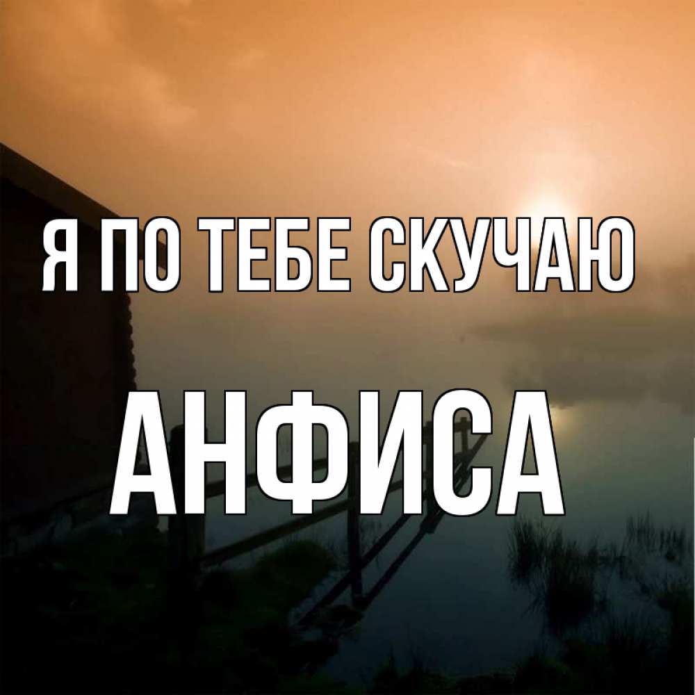 Открытка на каждый день с именем, Анфиса Я по тебе скучаю приходи ко мне на чай Прикольная открытка с пожеланием онлайн скачать бесплатно 