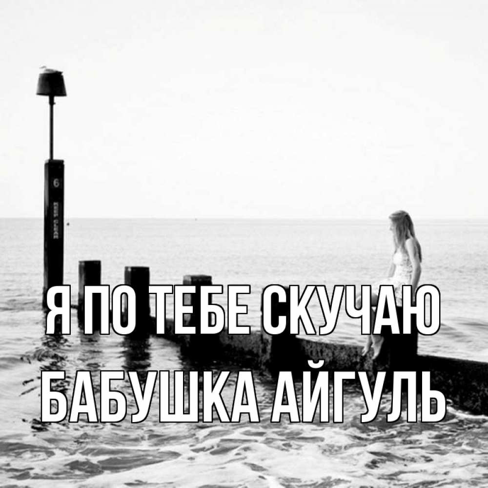Открытка на каждый день с именем, Бабушка-Айгуль Я по тебе скучаю вода Прикольная открытка с пожеланием онлайн скачать бесплатно 