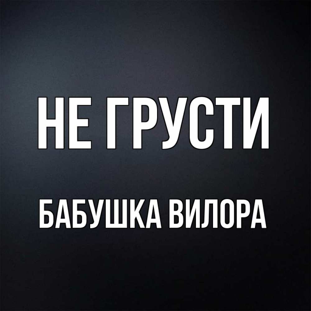 Открытка на каждый день с именем, Бабушка-Вилора Не грусти Градиент серый Прикольная открытка с пожеланием онлайн скачать бесплатно 