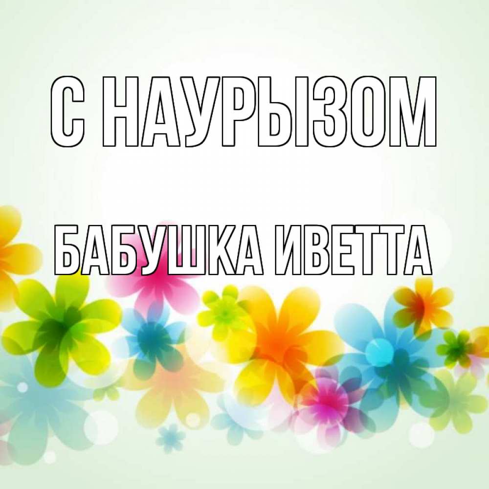 Открытка на каждый день с именем, Бабушка-Иветта С наурызом цветы Прикольная открытка с пожеланием онлайн скачать бесплатно 
