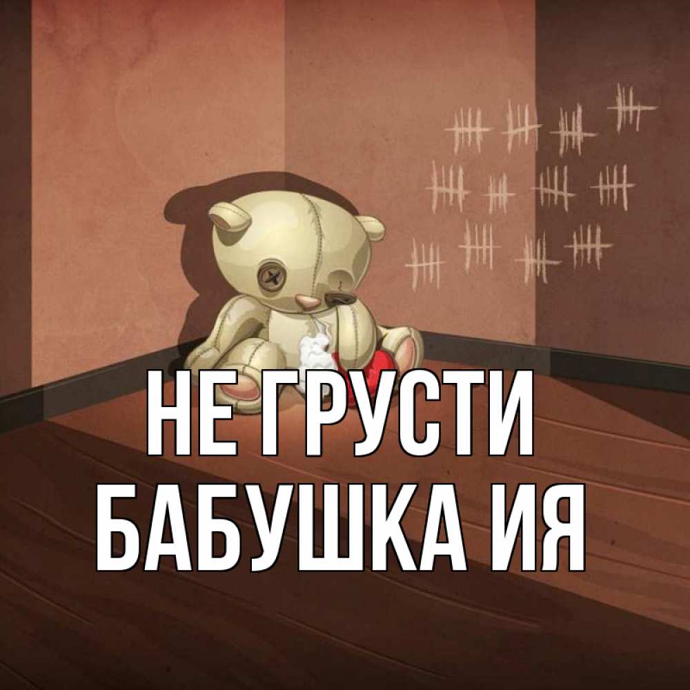 Открытка на каждый день с именем, Бабушка-Ия Не грусти мишку бросила хозяйка Прикольная открытка с пожеланием онлайн скачать бесплатно 