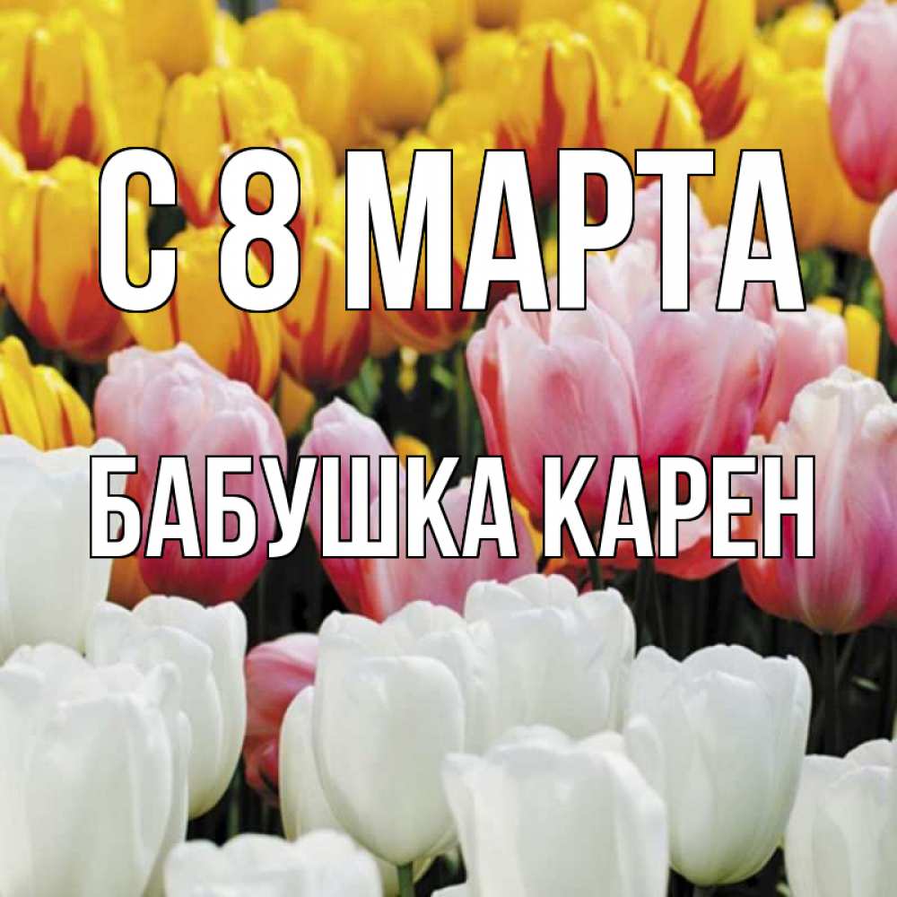 Открытка на каждый день с именем, Бабушка-Карен С 8 марта разноцветные цветы Прикольная открытка с пожеланием онлайн скачать бесплатно 