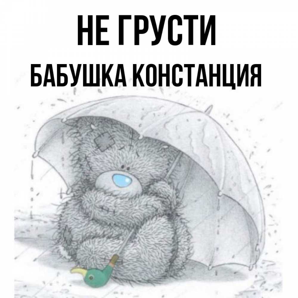 Открытка на каждый день с именем, Бабушка-Констанция Не грусти спасите мишку Тедди Прикольная открытка с пожеланием онлайн скачать бесплатно 