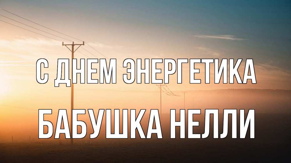 Открытка на каждый день с именем, Бабушка-Нелли С днем энергетика дымка столбы провода Прикольная открытка с пожеланием онлайн скачать бесплатно 