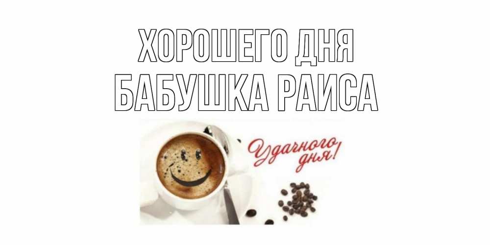 Открытка на каждый день с именем, Бабушка-Раиса Хорошего дня хорошего дня Прикольная открытка с пожеланием онлайн скачать бесплатно 