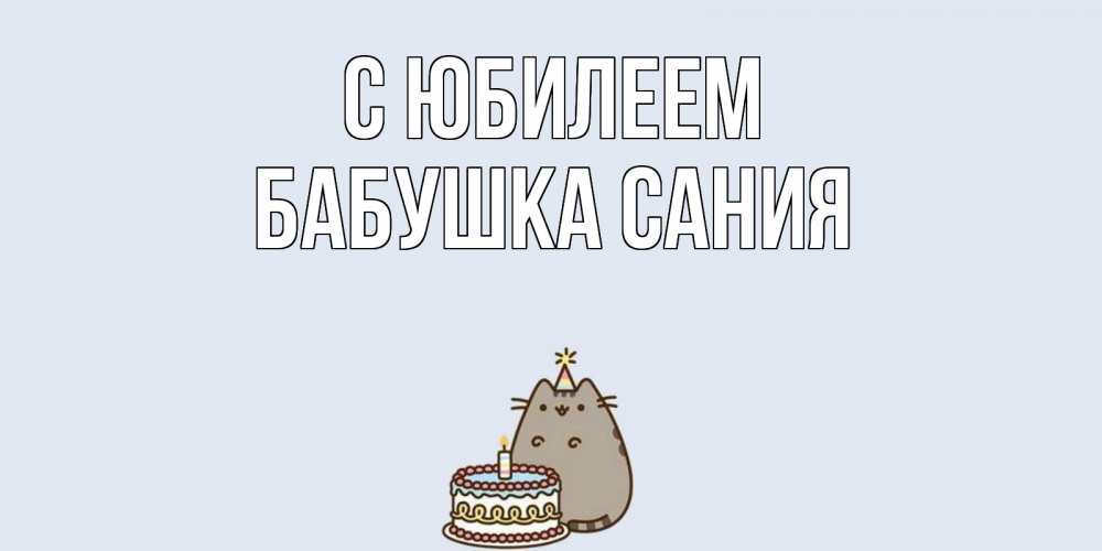 Открытка на каждый день с именем, Бабушка-Сания С юбилеем кот, торт Прикольная открытка с пожеланием онлайн скачать бесплатно 