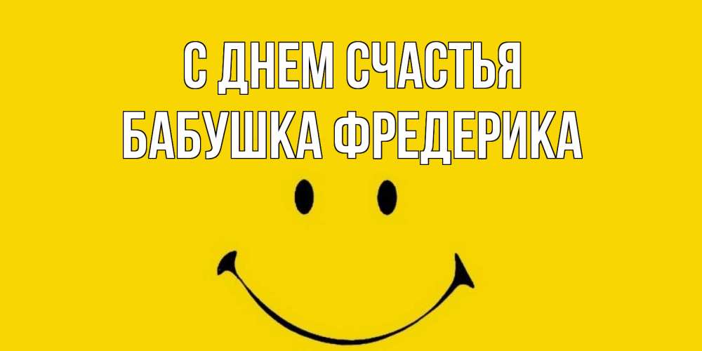 Открытка на каждый день с именем, Бабушка-Фредерика С днем счастья радость и улыбка Прикольная открытка с пожеланием онлайн скачать бесплатно 