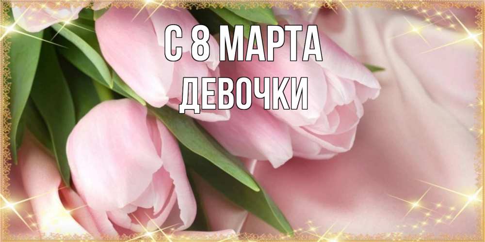 Открытка на каждый день с именем, ДЕВОЧКИ С 8 МАРТА поздравления с международным женским днем Прикольная открытка с пожеланием онлайн скачать бесплатно 