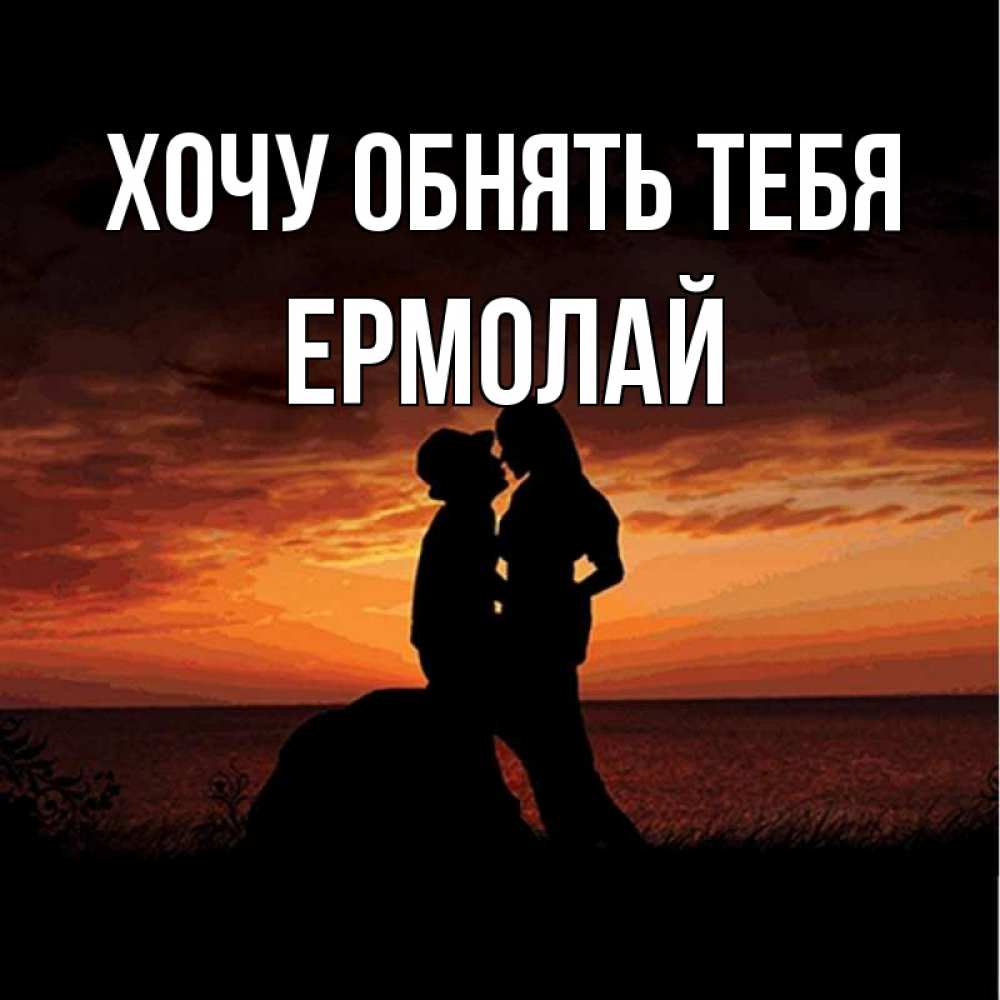 Открытка на каждый день с именем, Ермолай Хочу обнять тебя парень и девушка и оранжевое небо Прикольная открытка с пожеланием онлайн скачать бесплатно 