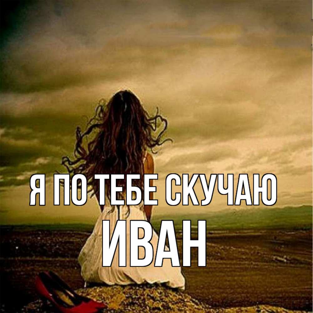 Открытка на каждый день с именем, Иван Я по тебе скучаю возвращайся Прикольная открытка с пожеланием онлайн скачать бесплатно 