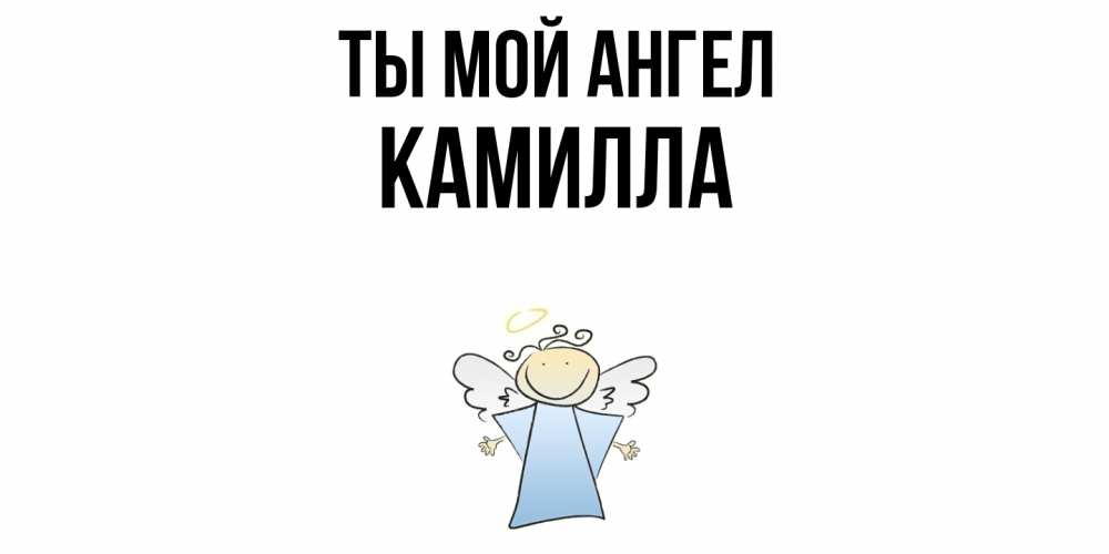 Открытка на каждый день с именем, Камилла Ты мой ангел ангел Прикольная открытка с пожеланием онлайн скачать бесплатно 