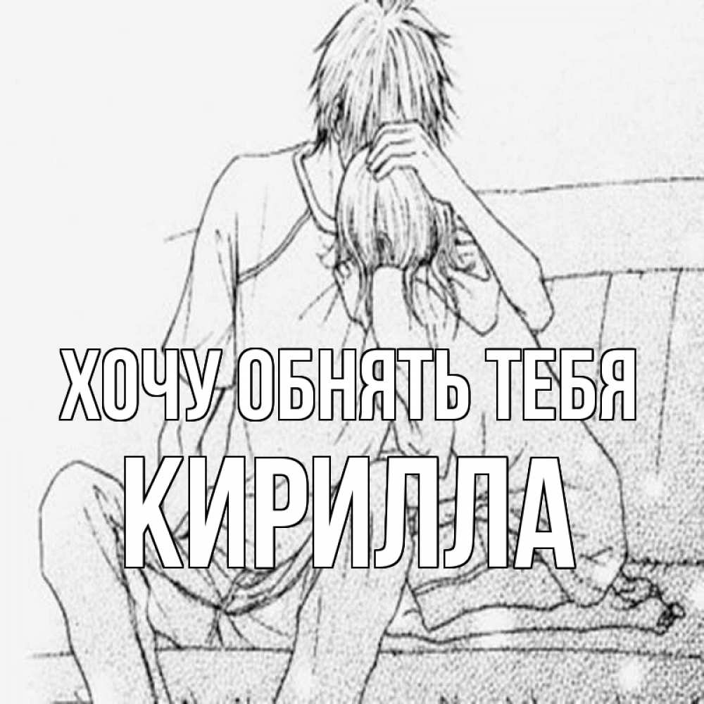 Открытка на каждый день с именем, Кирилла Хочу обнять тебя карандаш Прикольная открытка с пожеланием онлайн скачать бесплатно 