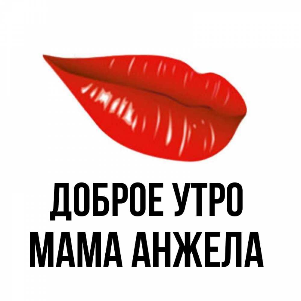 Открытка на каждый день с именем, Мама-Анжела Доброе утро утрешний поцелуй Прикольная открытка с пожеланием онлайн скачать бесплатно 