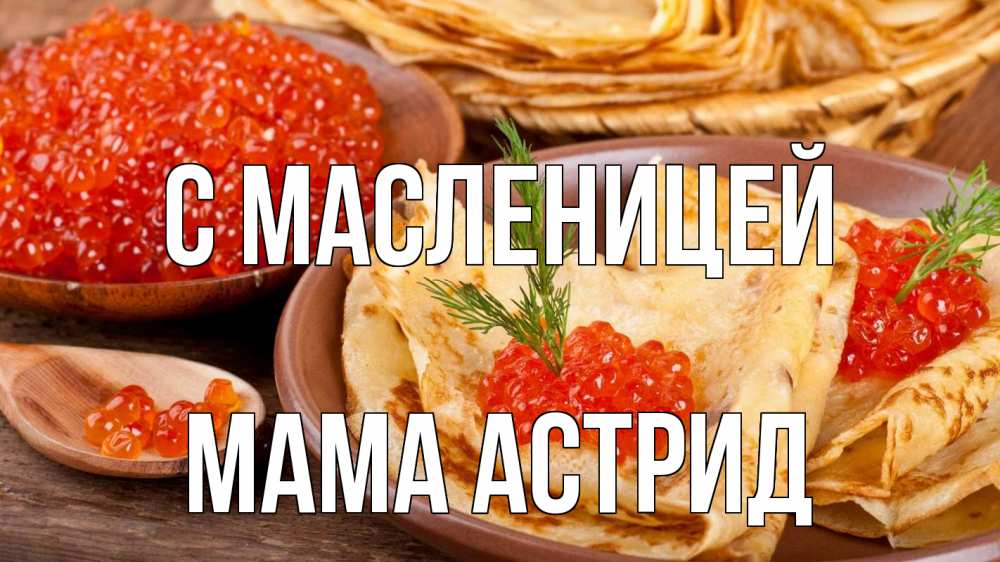 Открытка на каждый день с именем, Мама-Астрид С масленицей блины Прикольная открытка с пожеланием онлайн скачать бесплатно 
