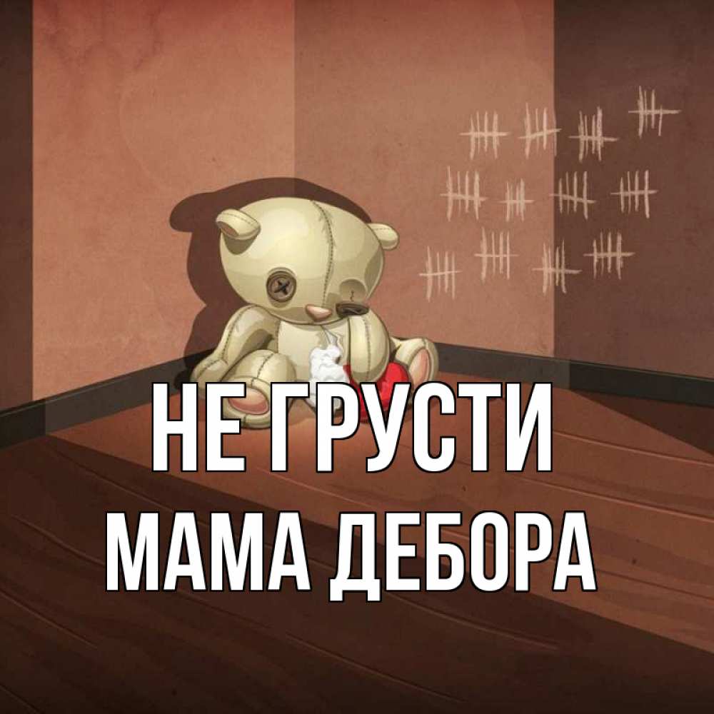 Открытка на каждый день с именем, Мама-Дебора Не грусти мишку бросила хозяйка Прикольная открытка с пожеланием онлайн скачать бесплатно 