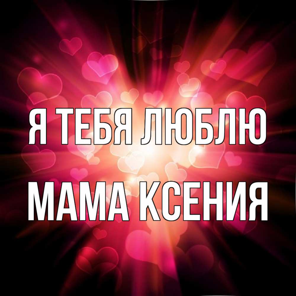 Открытка на каждый день с именем, Мама-Ксения Я тебя люблю рамочка 1 Прикольная открытка с пожеланием онлайн скачать бесплатно 