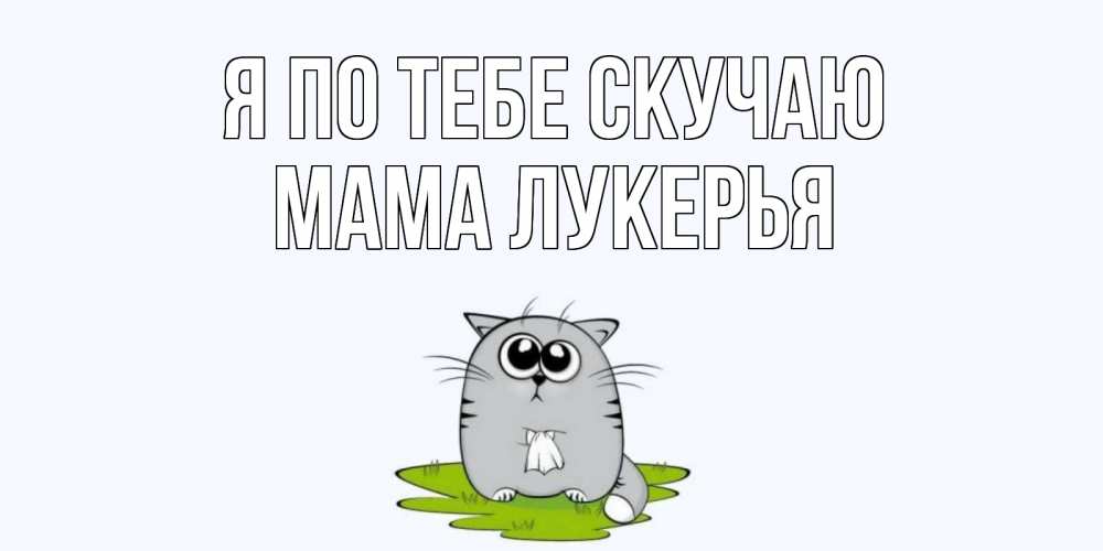 Открытка на каждый день с именем, Мама-Лукерья Я по тебе скучаю открытки с котиками я по тебе скучаю с именем Прикольная открытка с пожеланием онлайн скачать бесплатно 
