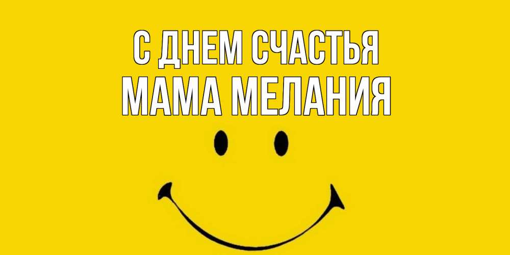 Открытка на каждый день с именем, Мама-Мелания С днем счастья радость и улыбка Прикольная открытка с пожеланием онлайн скачать бесплатно 