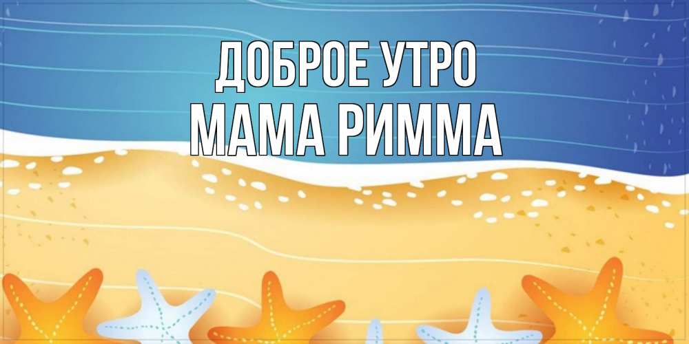 Открытка на каждый день с именем, Мама-Римма Доброе утро красивая морская тема Прикольная открытка с пожеланием онлайн скачать бесплатно 