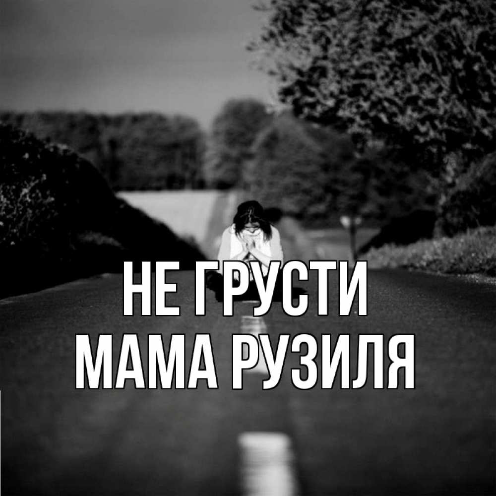 Открытка на каждый день с именем, Мама-Рузиля Не грусти девушка сидит на асфальте Прикольная открытка с пожеланием онлайн скачать бесплатно 