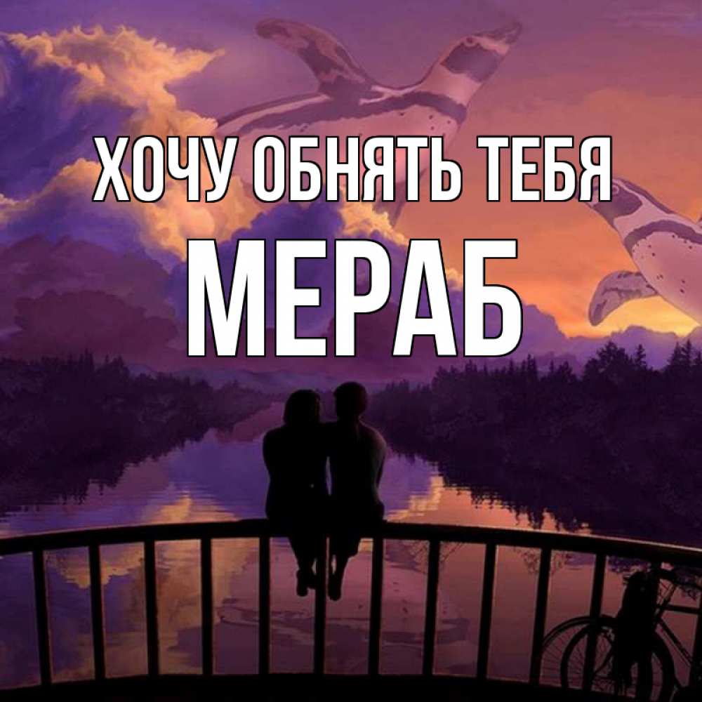 Открытка на каждый день с именем, Мераб Хочу обнять тебя парочка сидит на мосте или на набережной Прикольная открытка с пожеланием онлайн скачать бесплатно 