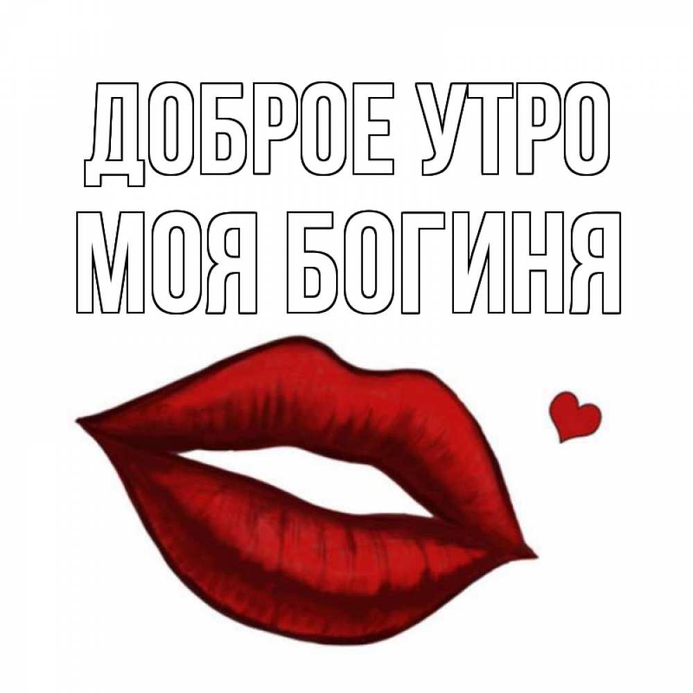 Открытка на каждый день с именем, Моя-богиня Доброе утро губы целуют Прикольная открытка с пожеланием онлайн скачать бесплатно 