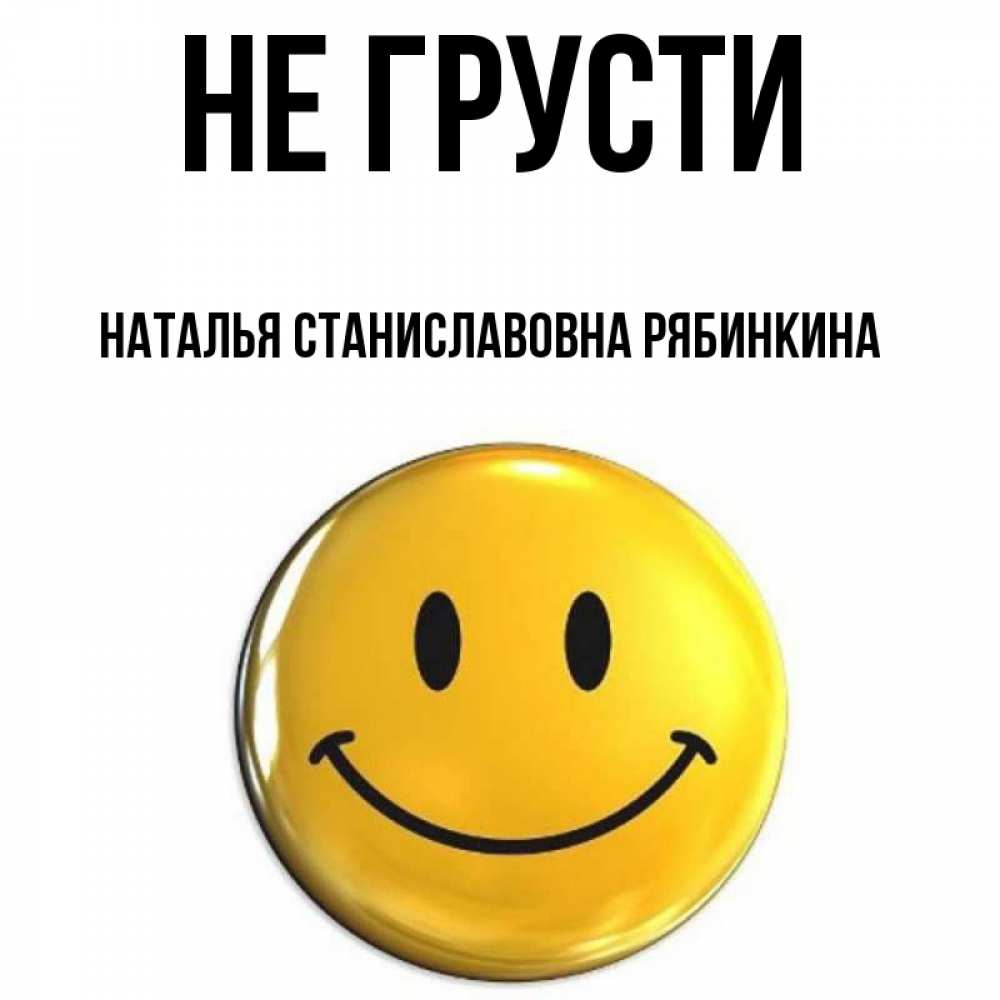 Открытка на каждый день с именем, НАТАЛЬЯ-СТАНИСЛАВОВНА-РЯБИНКИНА Не грусти триде смайл Прикольная открытка с пожеланием онлайн скачать бесплатно 