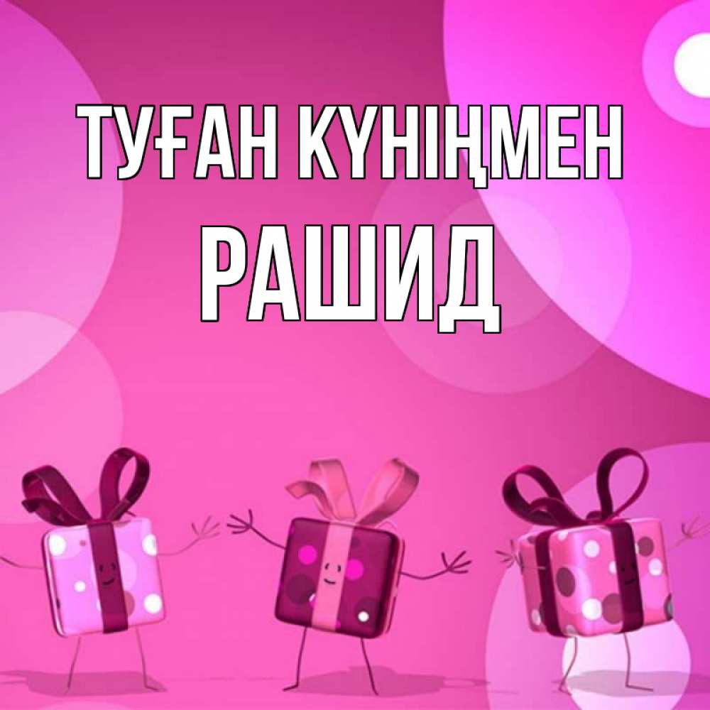 Открытка на каждый день с именем, Рашид Туған күніңмен подарки с ножкам Прикольная открытка с пожеланием онлайн скачать бесплатно 