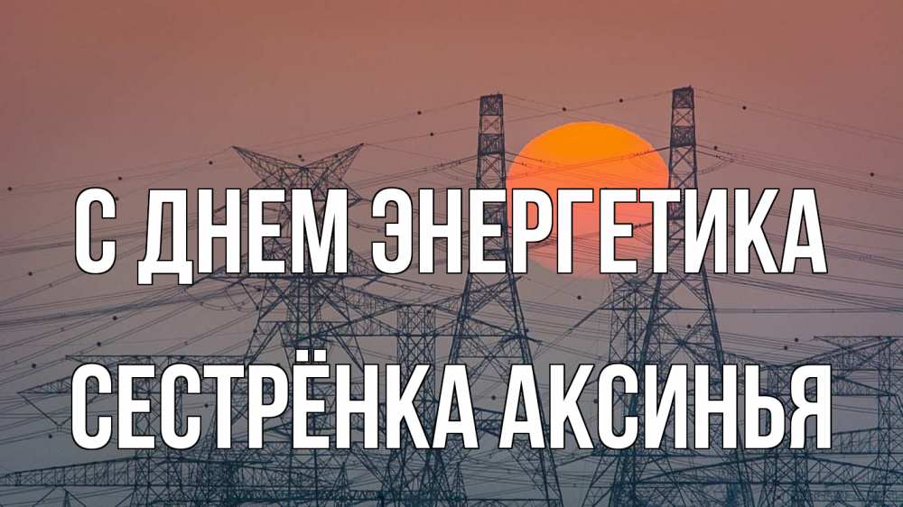 Открытка на каждый день с именем, Сестрёнка-Аксинья С днем энергетика Закат, энергетика Прикольная открытка с пожеланием онлайн скачать бесплатно 