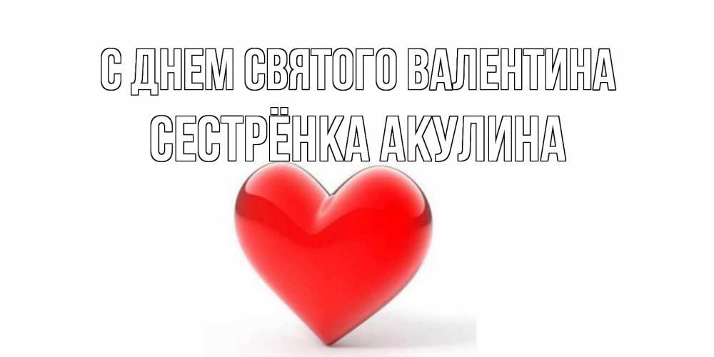 Открытка на каждый день с именем, Сестрёнка-Акулина С днем Святого Валентина сердечко на 14 февраля Прикольная открытка с пожеланием онлайн скачать бесплатно 