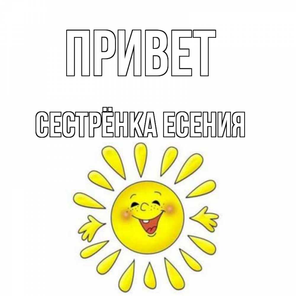 Открытка на каждый день с именем, Сестрёнка-Есения Привет солнце Прикольная открытка с пожеланием онлайн скачать бесплатно 