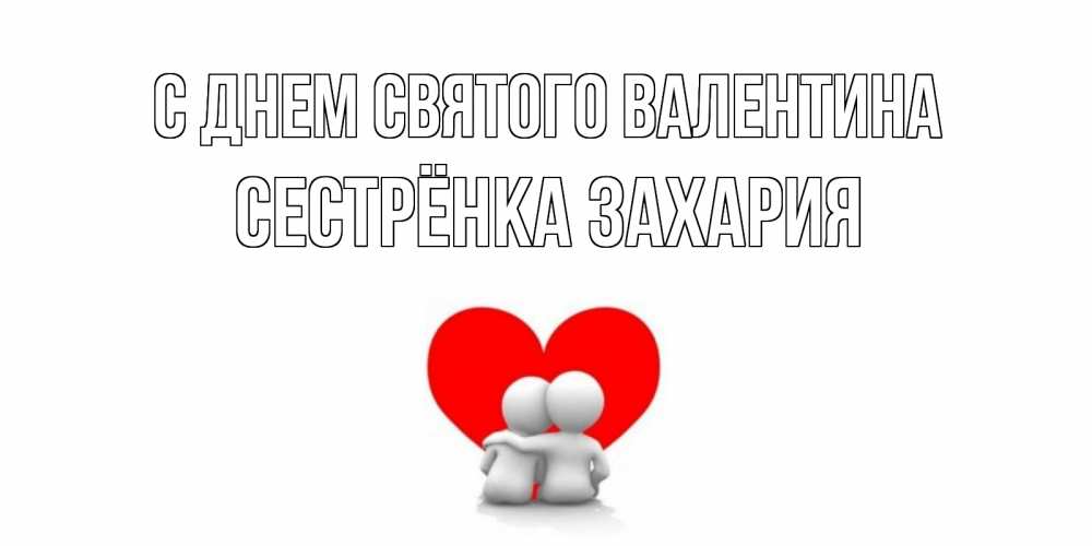 Открытка на каждый день с именем, Сестрёнка-Захария С днем Святого Валентина парень и девушка обнимаются на валентинке Прикольная открытка с пожеланием онлайн скачать бесплатно 