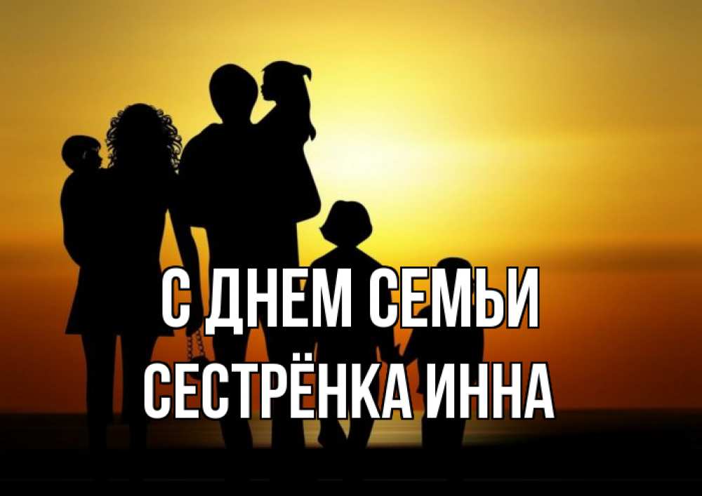 Открытка на каждый день с именем, Сестрёнка-Инна С днем семьи Семья, закат, мама, папа, дети Прикольная открытка с пожеланием онлайн скачать бесплатно 