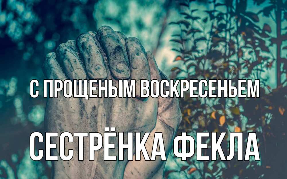 Открытка на каждый день с именем, Сестрёнка-Фекла С прощеным воскресеньем руки Прикольная открытка с пожеланием онлайн скачать бесплатно 