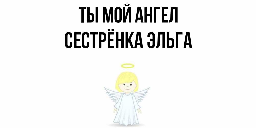 Открытка на каждый день с именем, Сестрёнка-Эльга Ты мой ангел ангел Прикольная открытка с пожеланием онлайн скачать бесплатно 