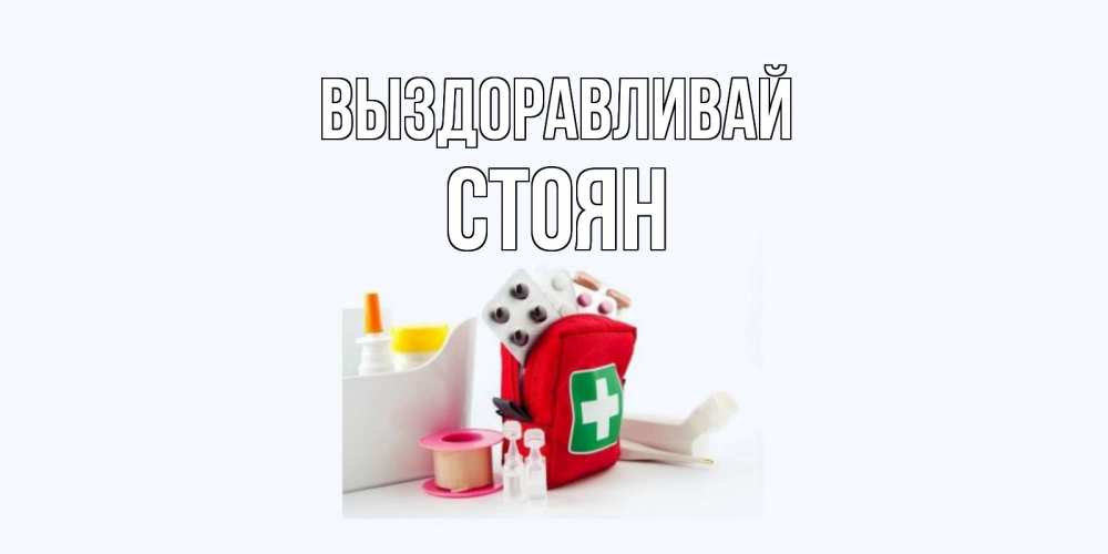 Открытка на каждый день с именем, Стоян Выздоравливай аптечка Прикольная открытка с пожеланием онлайн скачать бесплатно 