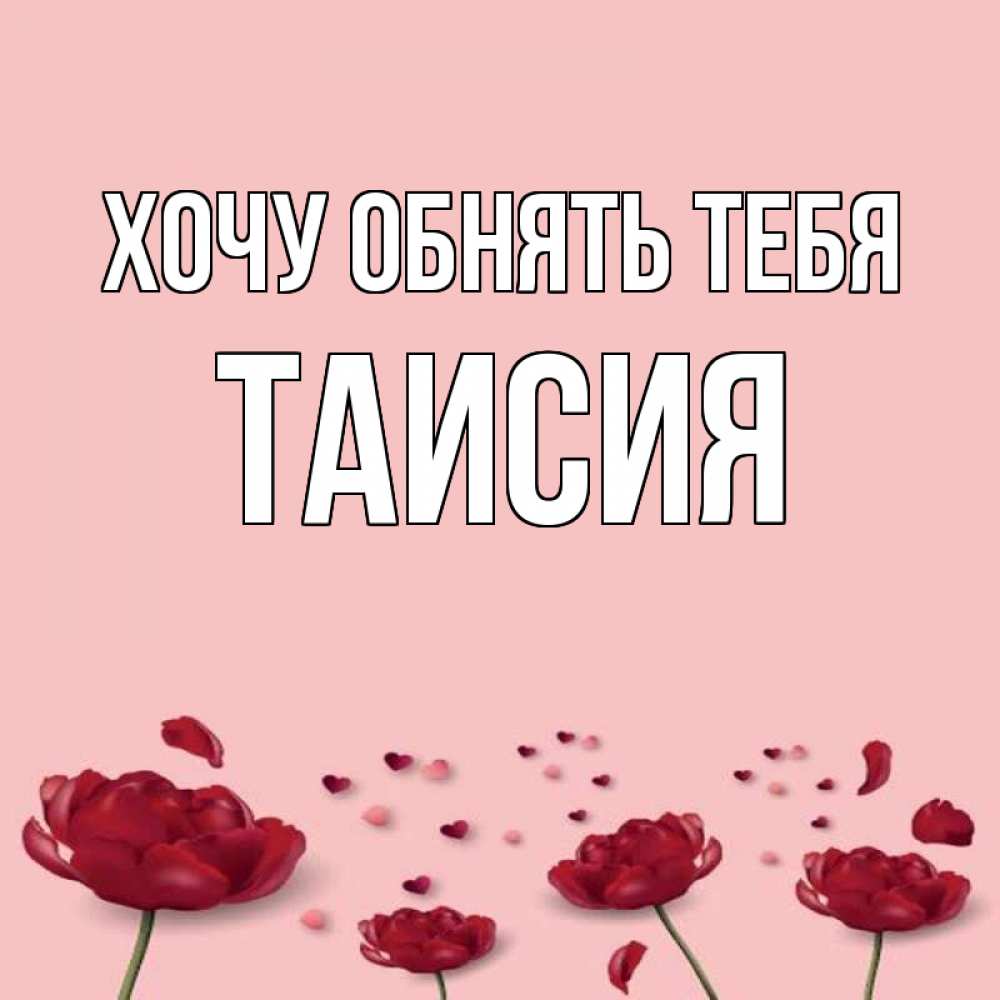Открытка на каждый день с именем, Таисия Хочу обнять тебя бесплатно Прикольная открытка с пожеланием онлайн скачать бесплатно 