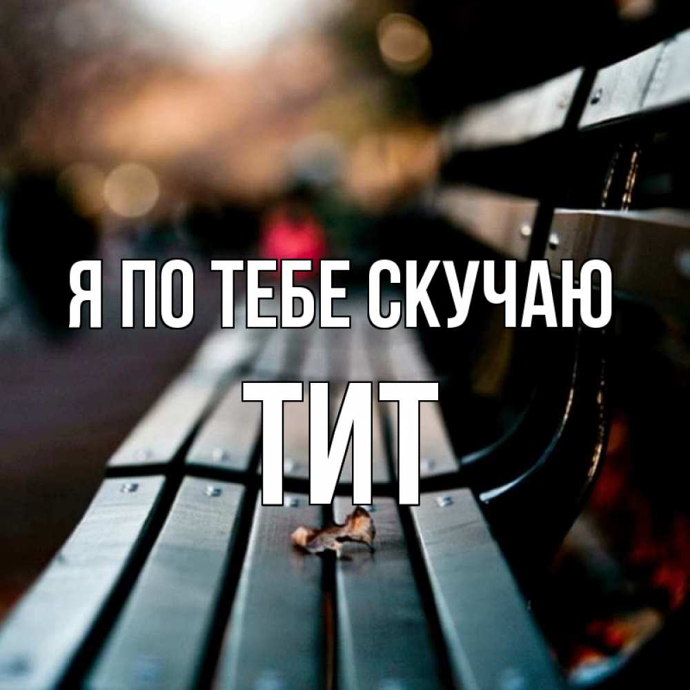 Открытка на каждый день с именем, Тит Я по тебе скучаю приходи скорее Прикольная открытка с пожеланием онлайн скачать бесплатно 
