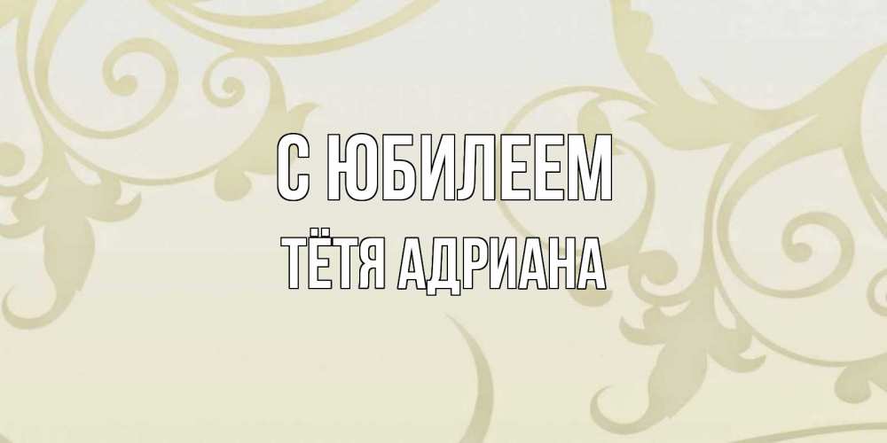 Открытка на каждый день с именем, Тётя-Адриана С юбилеем Открытка с простым фоном Прикольная открытка с пожеланием онлайн скачать бесплатно 