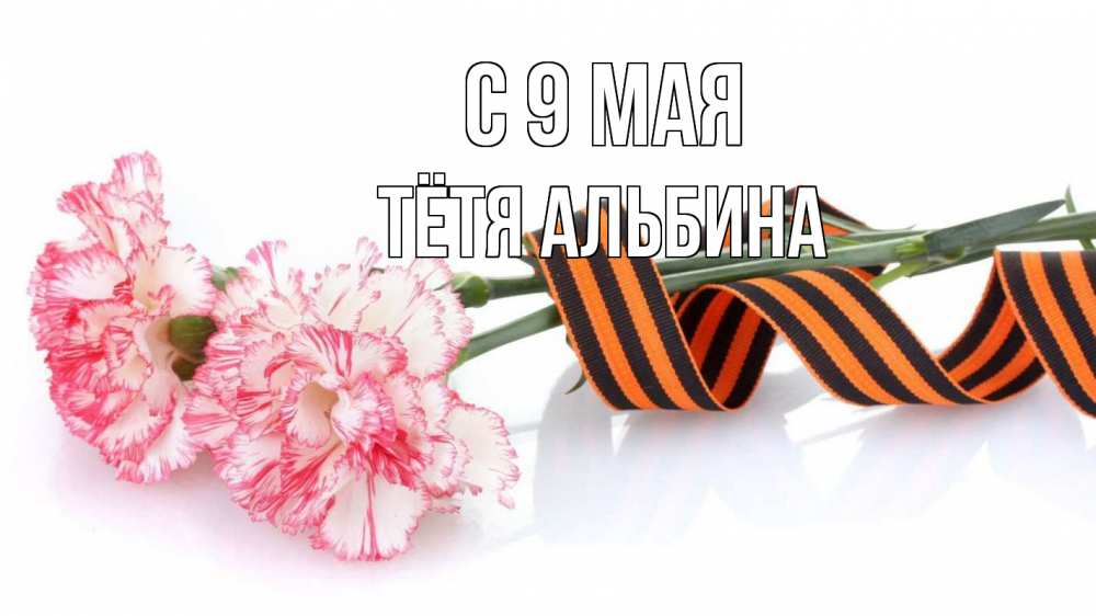 Открытка на каждый день с именем, Тётя-Альбина С 9 мая 9 мая Прикольная открытка с пожеланием онлайн скачать бесплатно 