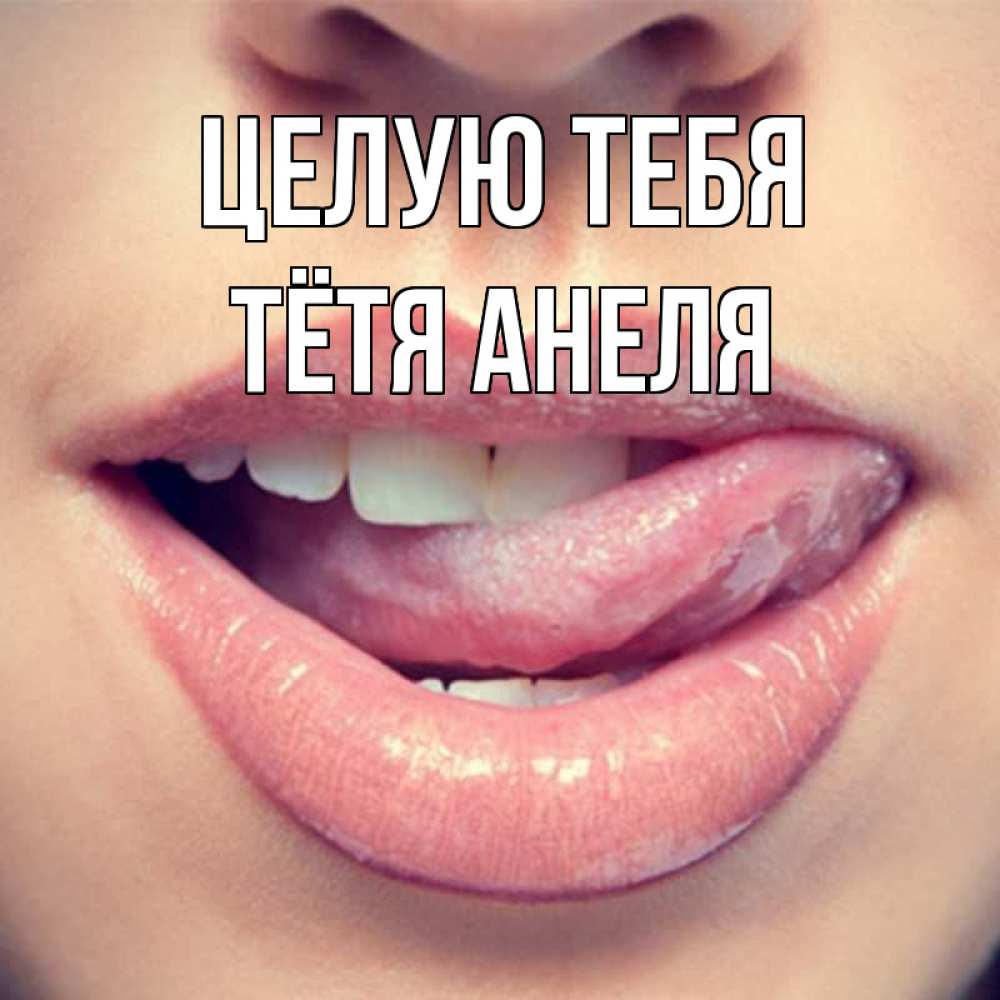 Открытка на каждый день с именем, Тётя-Анеля Целую тебя губы с языком Прикольная открытка с пожеланием онлайн скачать бесплатно 