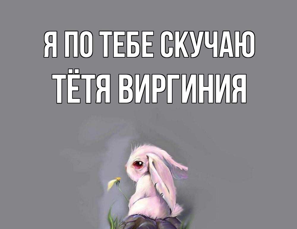 Открытка на каждый день с именем, Тётя-Виргиния Я по тебе скучаю заяц Прикольная открытка с пожеланием онлайн скачать бесплатно 